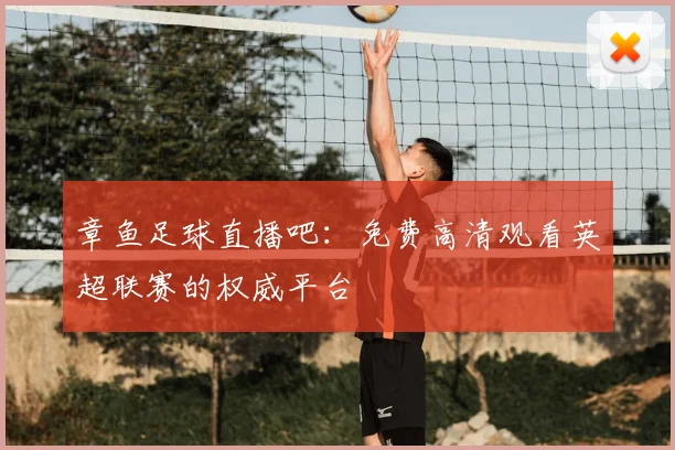 章鱼足球直播吧：免费高清观看英超联赛的权威平台